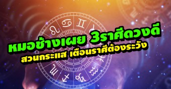 หมอช้าง เผย3ราศีดวงดีสวนกระแส เตือนราศีระวังปัญหาสุขภาพ 2 ราศีโดนหนัก